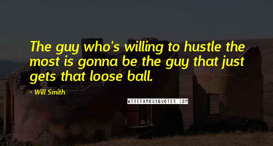 Will Smith Quotes: The guy who's willing to hustle the most is gonna be the guy that just gets that loose ball.