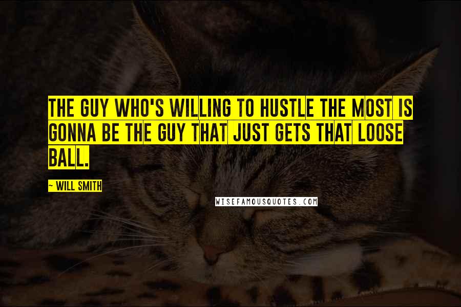 Will Smith Quotes: The guy who's willing to hustle the most is gonna be the guy that just gets that loose ball.