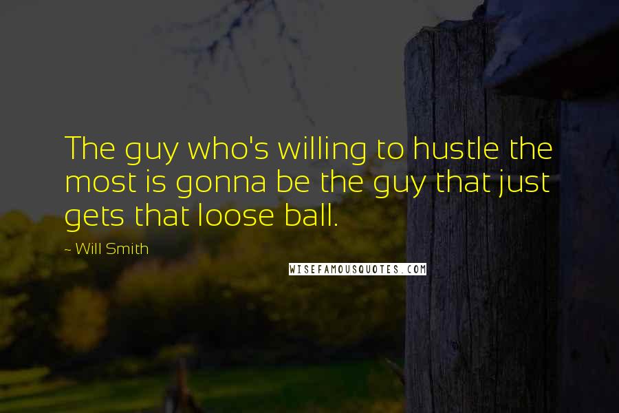 Will Smith Quotes: The guy who's willing to hustle the most is gonna be the guy that just gets that loose ball.