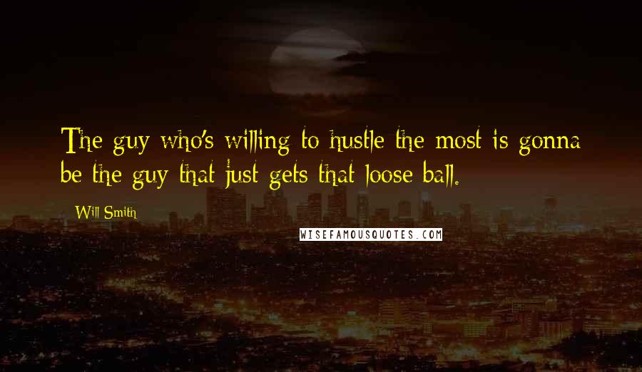 Will Smith Quotes: The guy who's willing to hustle the most is gonna be the guy that just gets that loose ball.