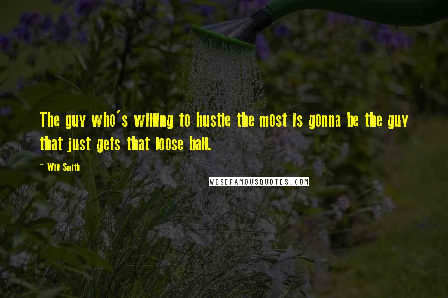 Will Smith Quotes: The guy who's willing to hustle the most is gonna be the guy that just gets that loose ball.