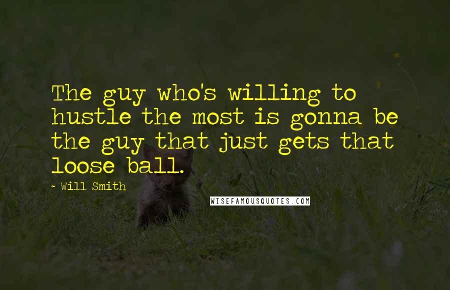 Will Smith Quotes: The guy who's willing to hustle the most is gonna be the guy that just gets that loose ball.