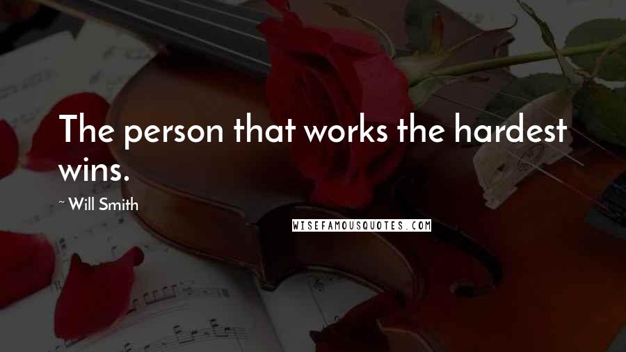 Will Smith Quotes: The person that works the hardest wins.