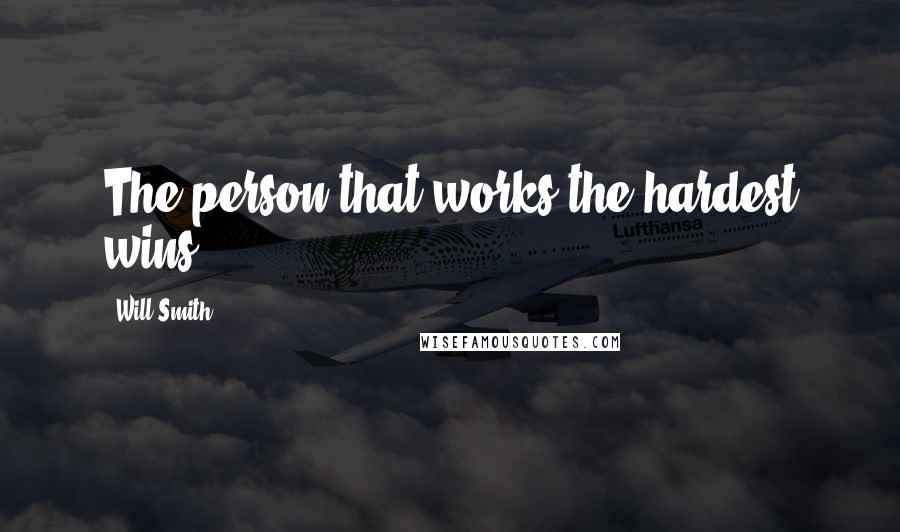 Will Smith Quotes: The person that works the hardest wins.