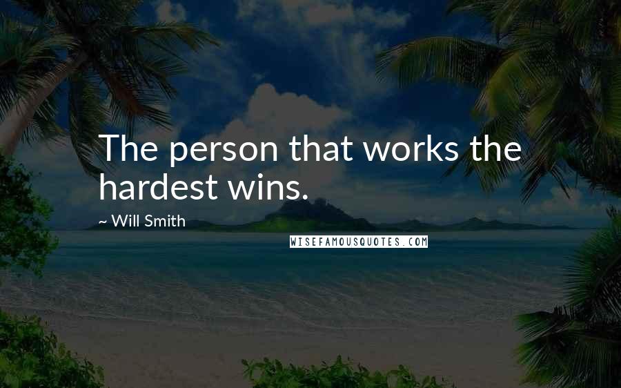 Will Smith Quotes: The person that works the hardest wins.