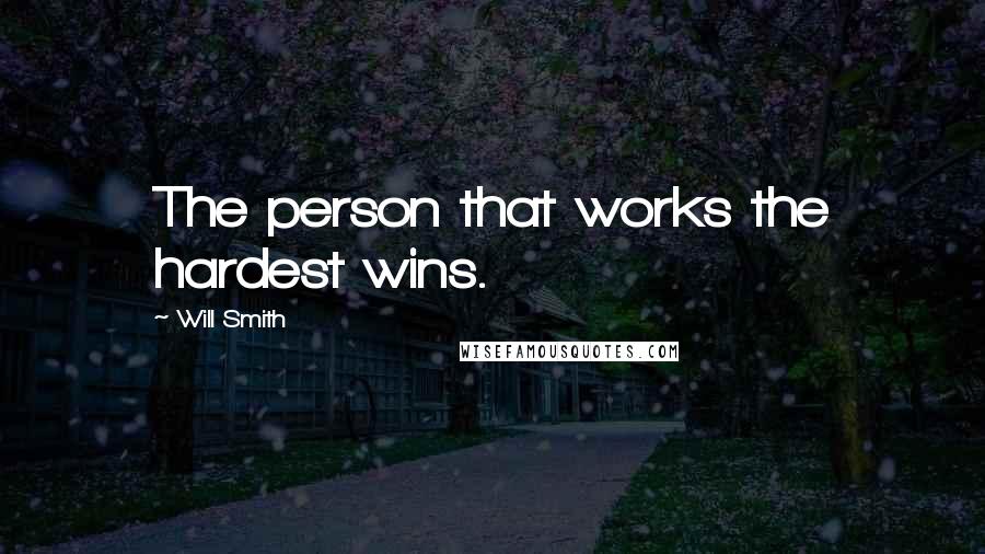 Will Smith Quotes: The person that works the hardest wins.