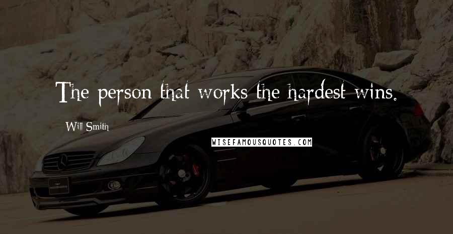 Will Smith Quotes: The person that works the hardest wins.