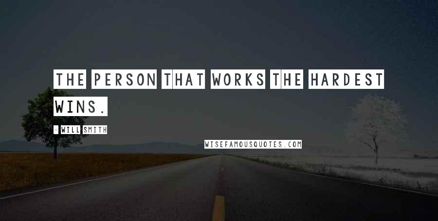 Will Smith Quotes: The person that works the hardest wins.