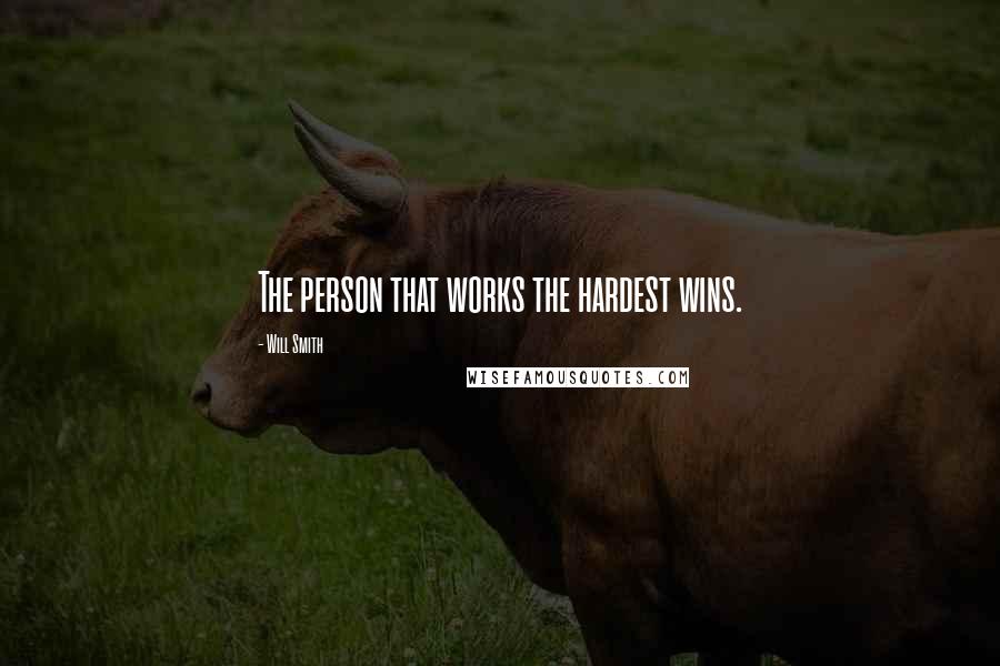 Will Smith Quotes: The person that works the hardest wins.