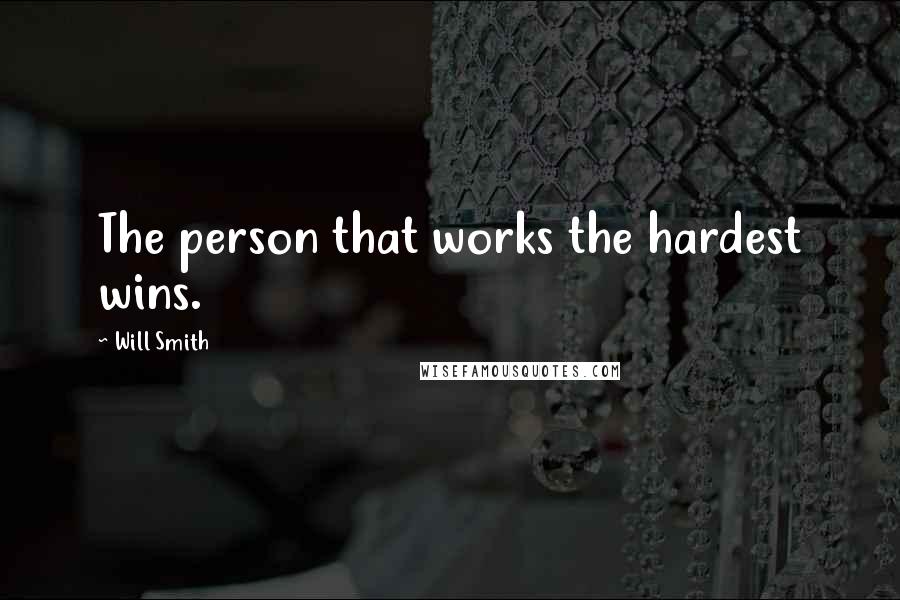 Will Smith Quotes: The person that works the hardest wins.