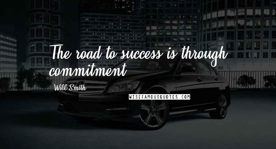 Will Smith Quotes: The road to success is through commitment.