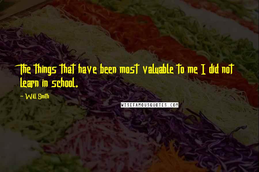 Will Smith Quotes: The things that have been most valuable to me I did not learn in school.