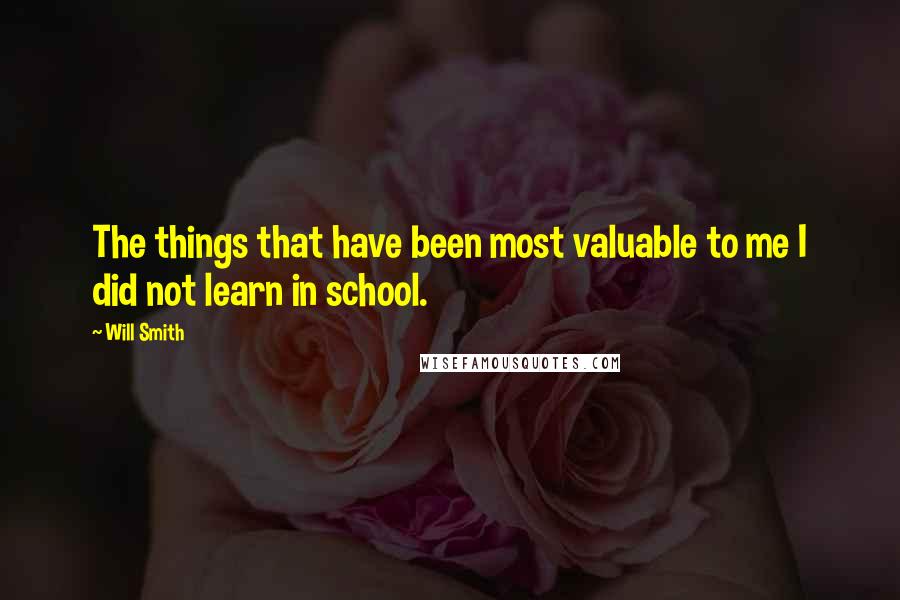 Will Smith Quotes: The things that have been most valuable to me I did not learn in school.