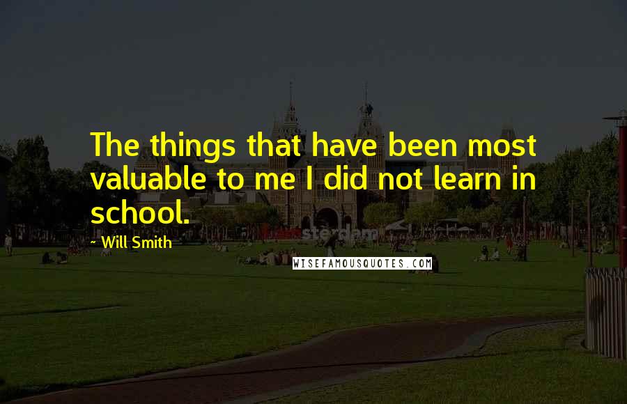 Will Smith Quotes: The things that have been most valuable to me I did not learn in school.