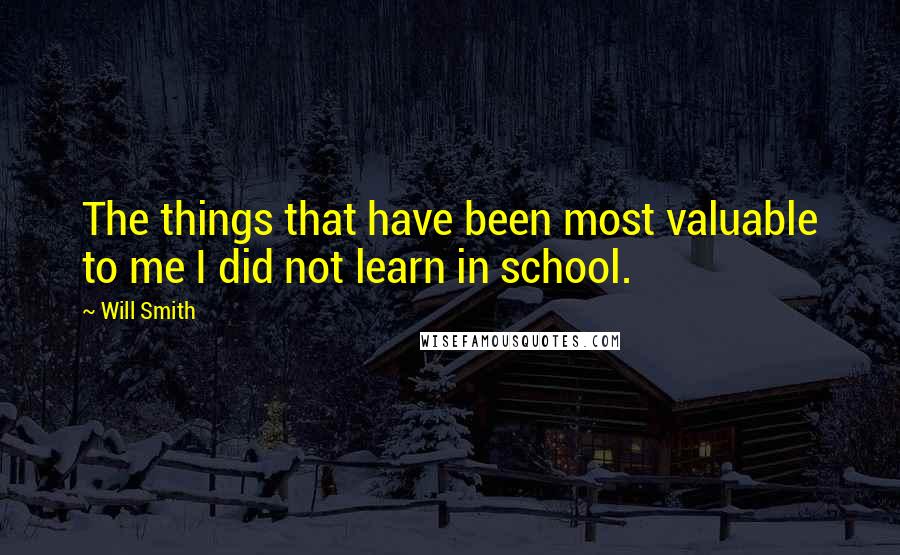 Will Smith Quotes: The things that have been most valuable to me I did not learn in school.