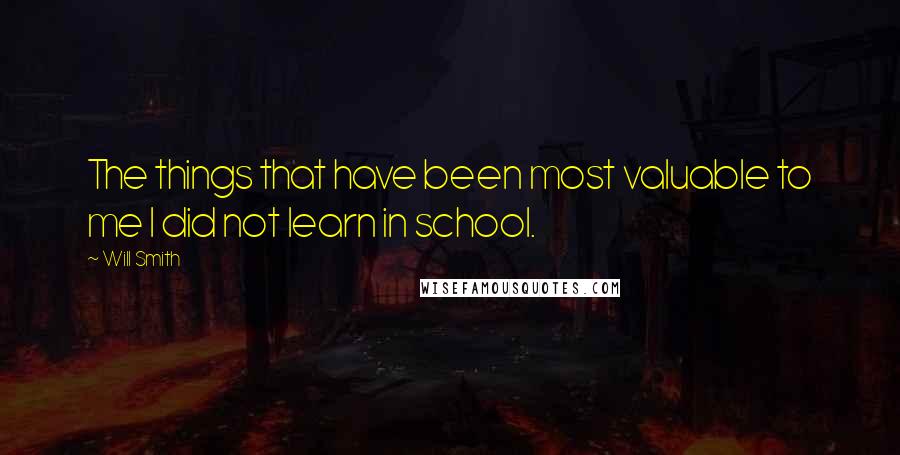 Will Smith Quotes: The things that have been most valuable to me I did not learn in school.