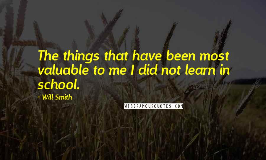 Will Smith Quotes: The things that have been most valuable to me I did not learn in school.