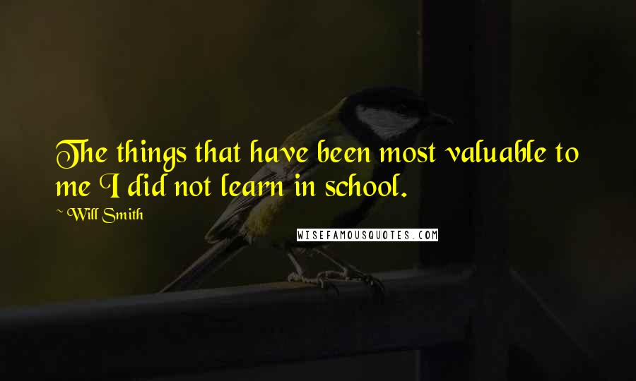 Will Smith Quotes: The things that have been most valuable to me I did not learn in school.