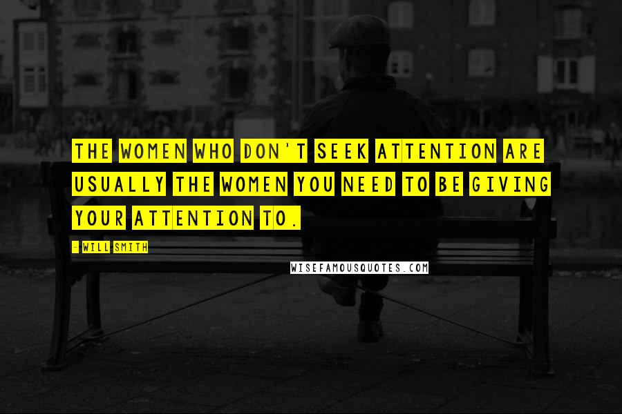 Will Smith Quotes: The women who don't seek attention are usually the women you need to be giving your attention to.