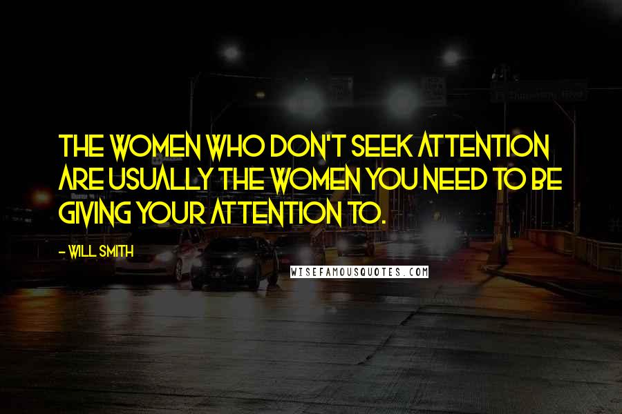 Will Smith Quotes: The women who don't seek attention are usually the women you need to be giving your attention to.