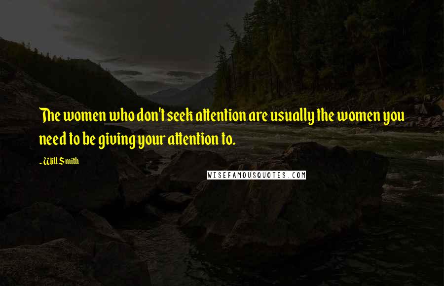 Will Smith Quotes: The women who don't seek attention are usually the women you need to be giving your attention to.