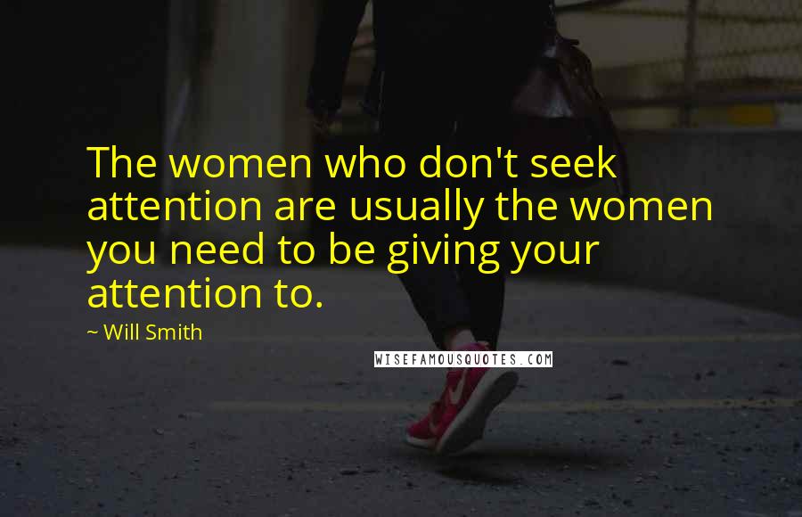 Will Smith Quotes: The women who don't seek attention are usually the women you need to be giving your attention to.