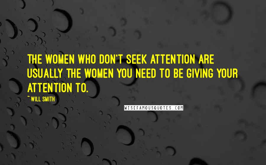 Will Smith Quotes: The women who don't seek attention are usually the women you need to be giving your attention to.