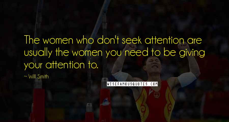 Will Smith Quotes: The women who don't seek attention are usually the women you need to be giving your attention to.