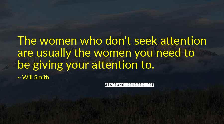 Will Smith Quotes: The women who don't seek attention are usually the women you need to be giving your attention to.