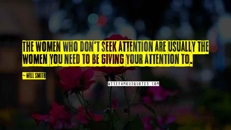 Will Smith Quotes: The women who don't seek attention are usually the women you need to be giving your attention to.