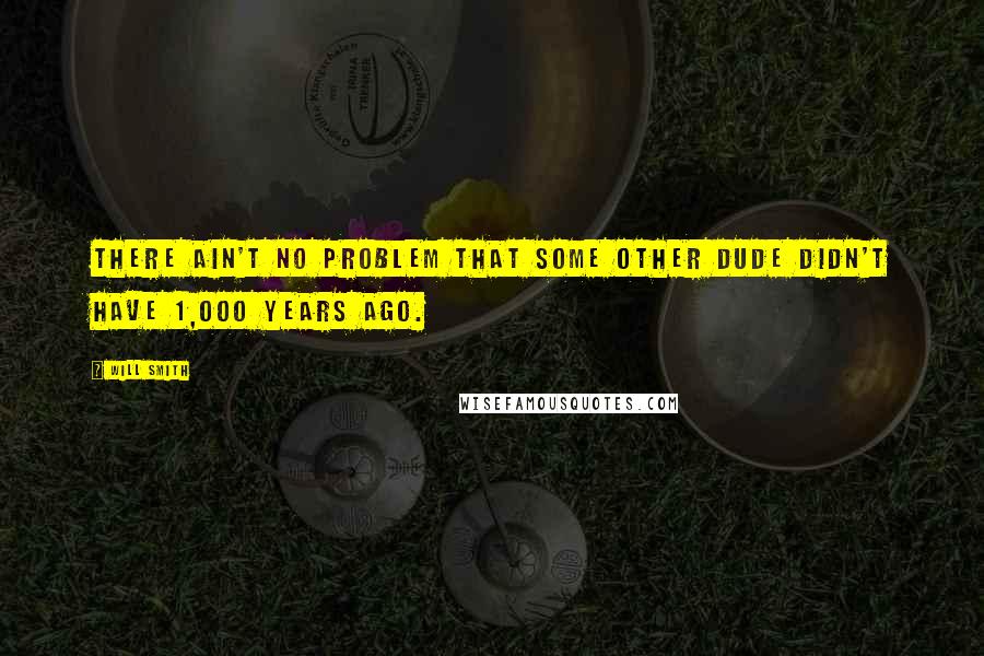 Will Smith Quotes: There ain't no problem that some other dude didn't have 1,000 years ago.