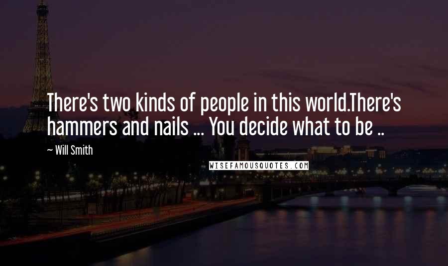 Will Smith Quotes: There's two kinds of people in this world.There's hammers and nails ... You decide what to be ..