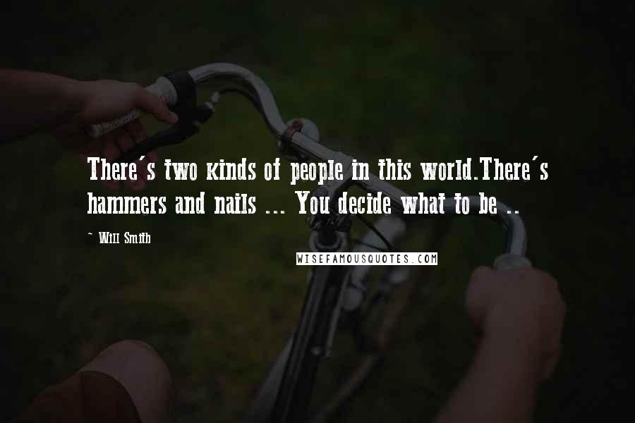 Will Smith Quotes: There's two kinds of people in this world.There's hammers and nails ... You decide what to be ..