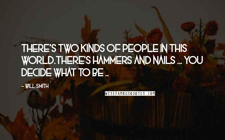 Will Smith Quotes: There's two kinds of people in this world.There's hammers and nails ... You decide what to be ..