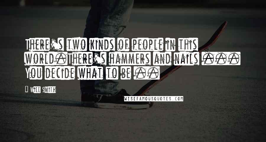 Will Smith Quotes: There's two kinds of people in this world.There's hammers and nails ... You decide what to be ..