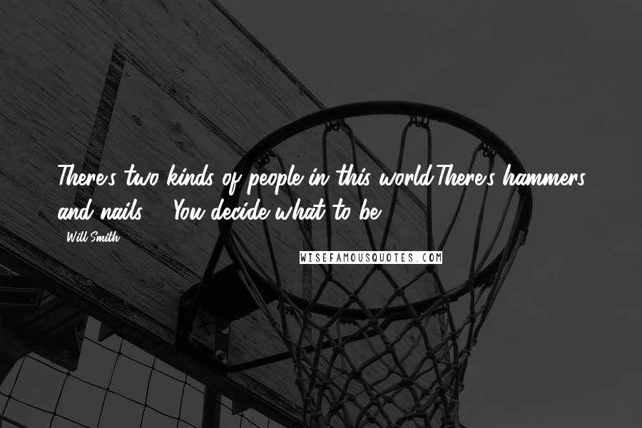 Will Smith Quotes: There's two kinds of people in this world.There's hammers and nails ... You decide what to be ..