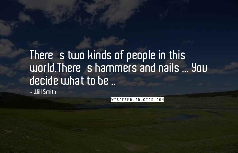 Will Smith Quotes: There's two kinds of people in this world.There's hammers and nails ... You decide what to be ..