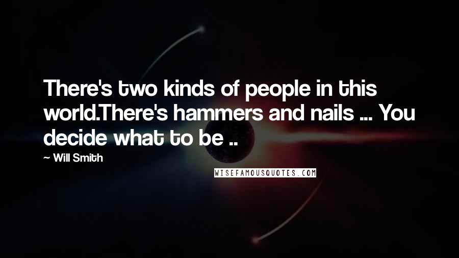 Will Smith Quotes: There's two kinds of people in this world.There's hammers and nails ... You decide what to be ..