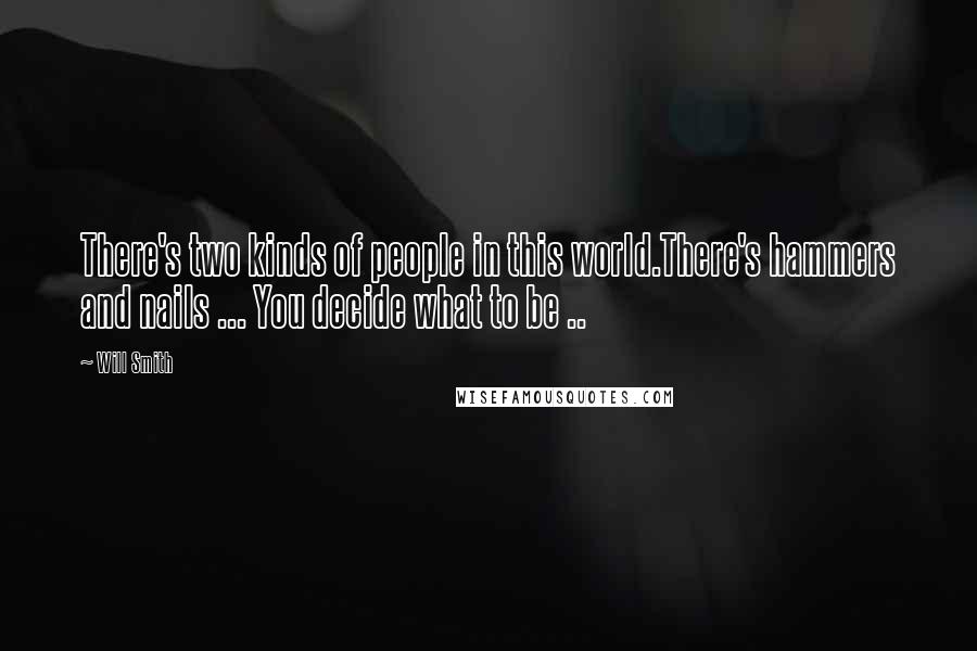 Will Smith Quotes: There's two kinds of people in this world.There's hammers and nails ... You decide what to be ..