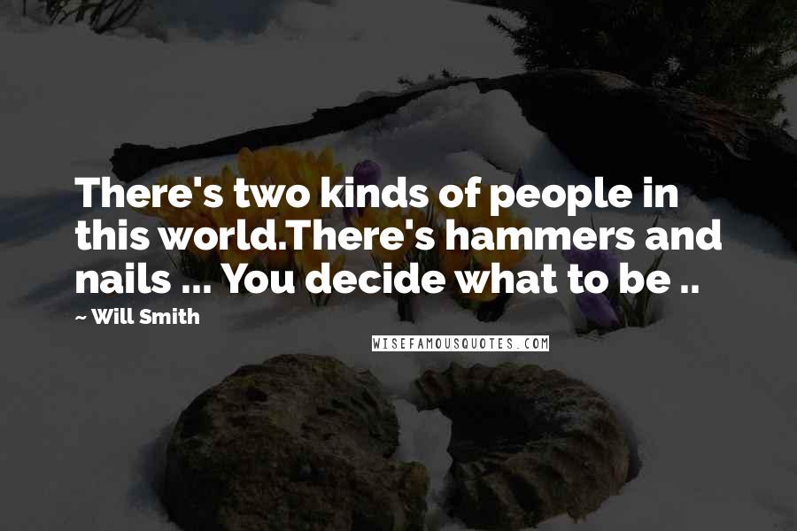 Will Smith Quotes: There's two kinds of people in this world.There's hammers and nails ... You decide what to be ..