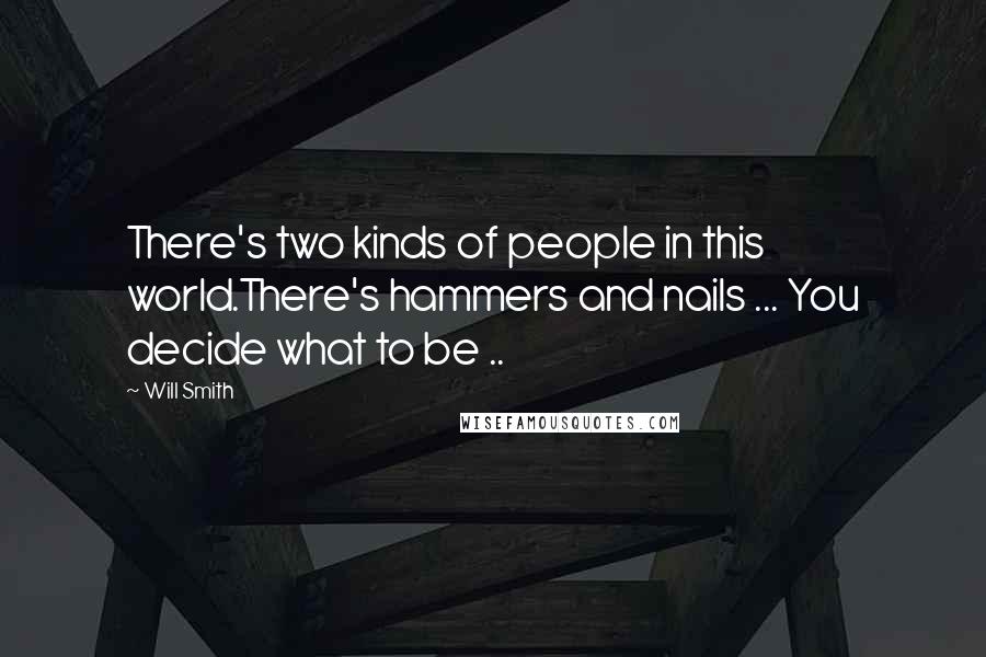 Will Smith Quotes: There's two kinds of people in this world.There's hammers and nails ... You decide what to be ..