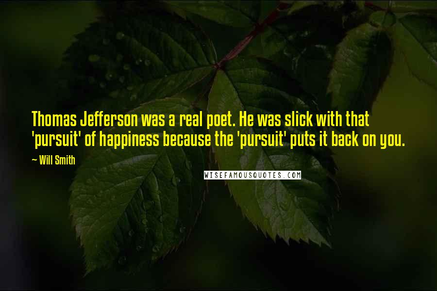 Will Smith Quotes: Thomas Jefferson was a real poet. He was slick with that 'pursuit' of happiness because the 'pursuit' puts it back on you.