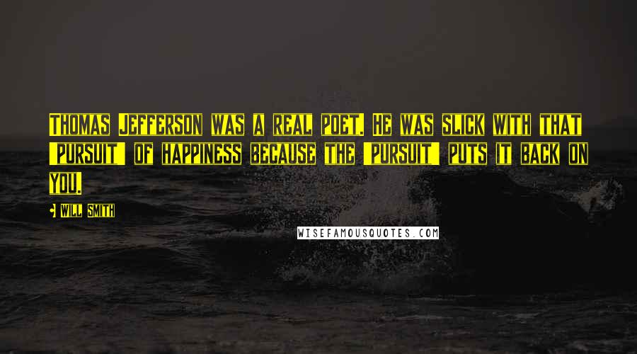 Will Smith Quotes: Thomas Jefferson was a real poet. He was slick with that 'pursuit' of happiness because the 'pursuit' puts it back on you.