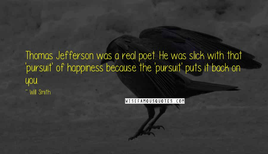 Will Smith Quotes: Thomas Jefferson was a real poet. He was slick with that 'pursuit' of happiness because the 'pursuit' puts it back on you.