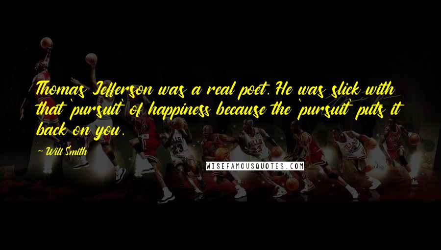 Will Smith Quotes: Thomas Jefferson was a real poet. He was slick with that 'pursuit' of happiness because the 'pursuit' puts it back on you.