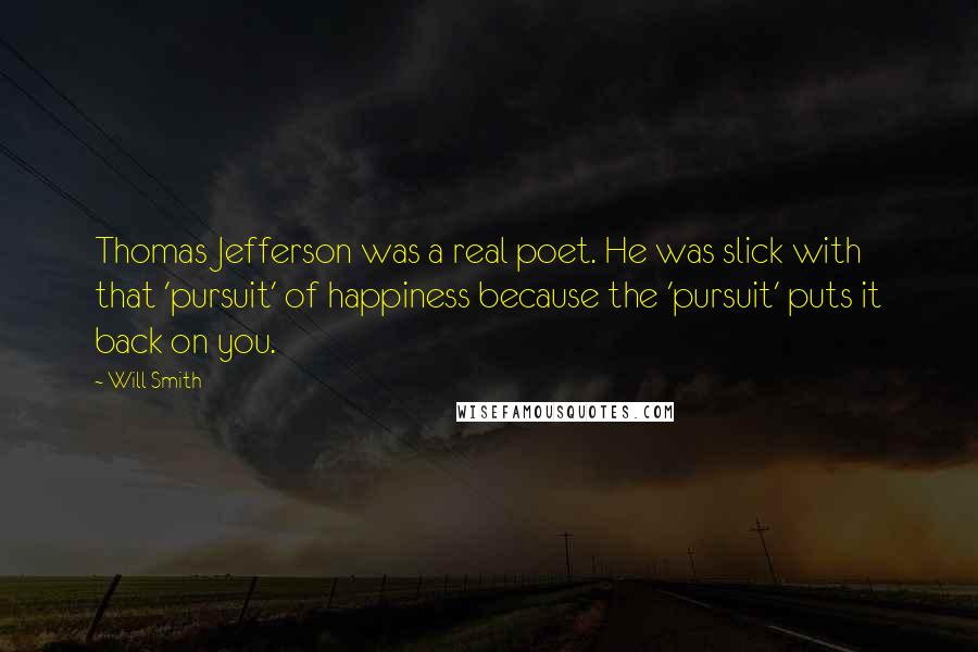 Will Smith Quotes: Thomas Jefferson was a real poet. He was slick with that 'pursuit' of happiness because the 'pursuit' puts it back on you.