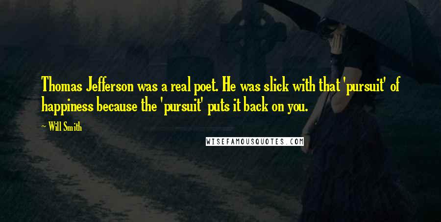 Will Smith Quotes: Thomas Jefferson was a real poet. He was slick with that 'pursuit' of happiness because the 'pursuit' puts it back on you.