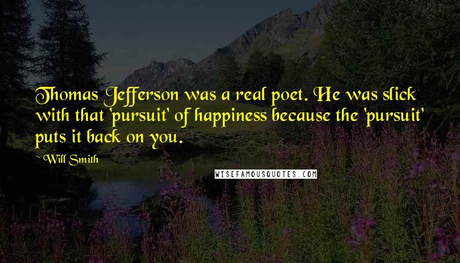 Will Smith Quotes: Thomas Jefferson was a real poet. He was slick with that 'pursuit' of happiness because the 'pursuit' puts it back on you.