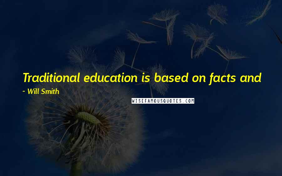 Will Smith Quotes: Traditional education is based on facts and figures and passing tests - not on a comprehension of the material and its application to your life.