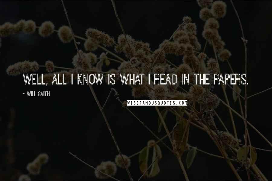 Will Smith Quotes: Well, all I know is what I read in the papers.